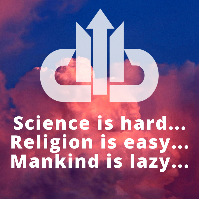 Science is hard... Religion is easy... Mankind is lazy...